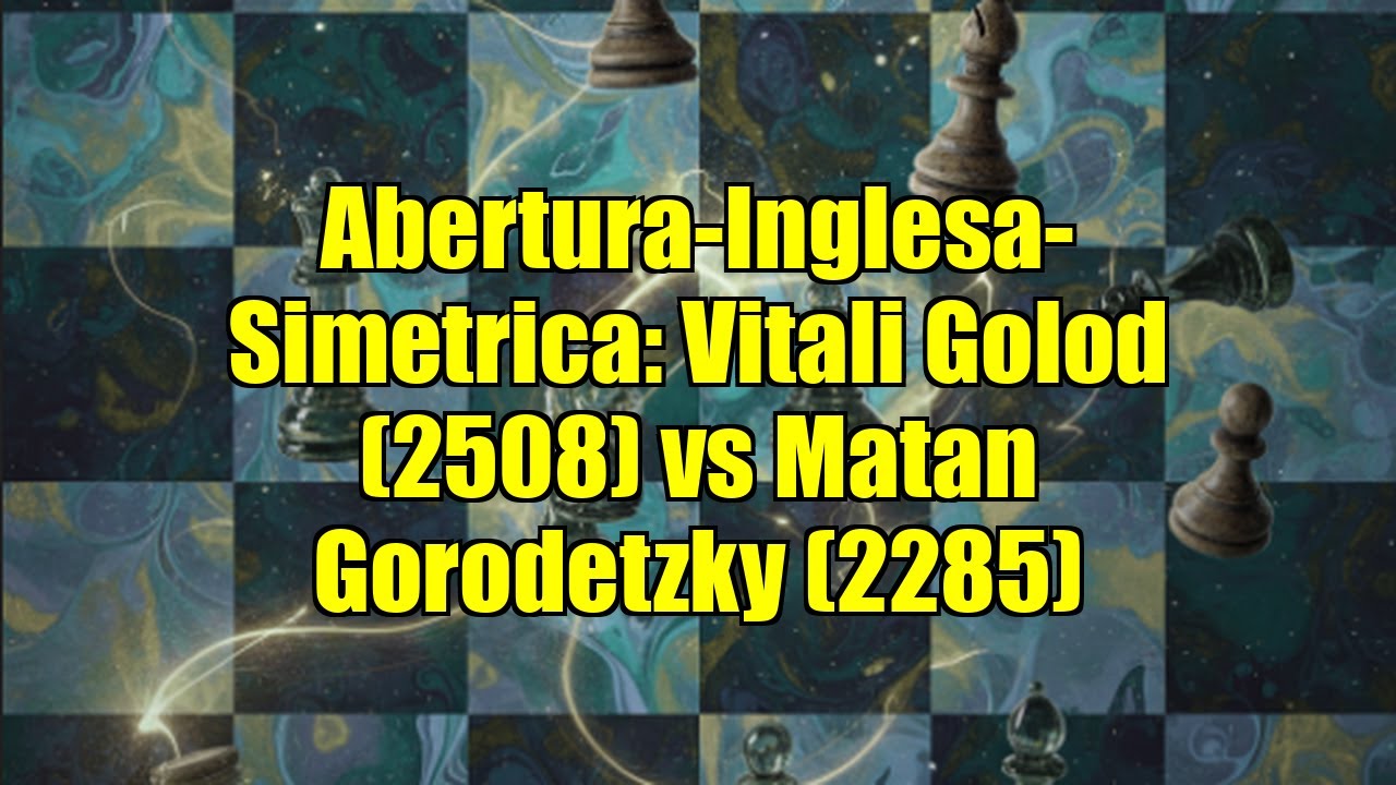 Abertura-Inglesa-Simetrica: Vitali Golod (2508) vs Matan Gorodetzky (2285)