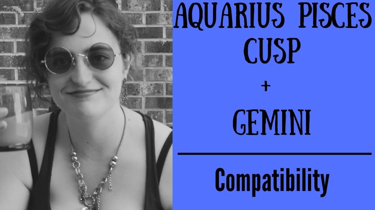 Aquarius Pisces Cusp + Gemini - COMPATIBILITY
