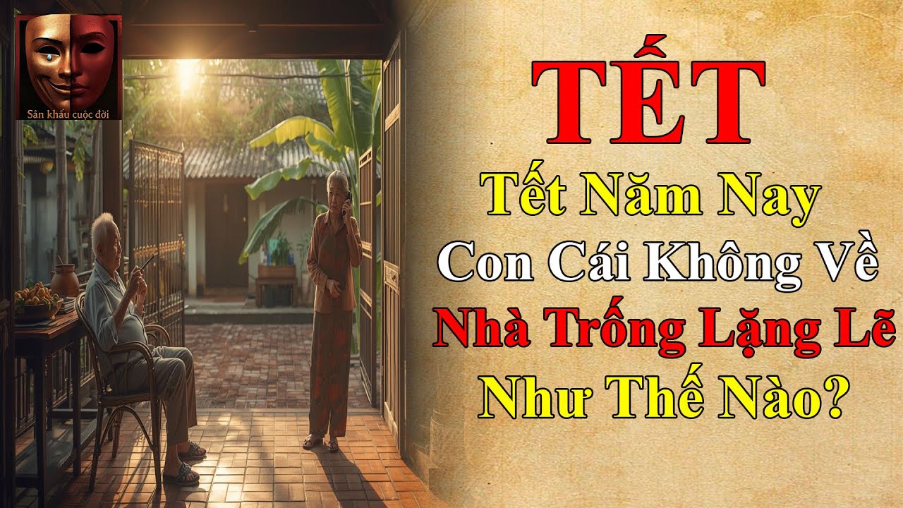 Chuyện đời: Tết Năm Nay, Con Cái Không Về... Nhà Trống Lặng Lẽ Như Thế Nào? Truyện Tết hay nhất.