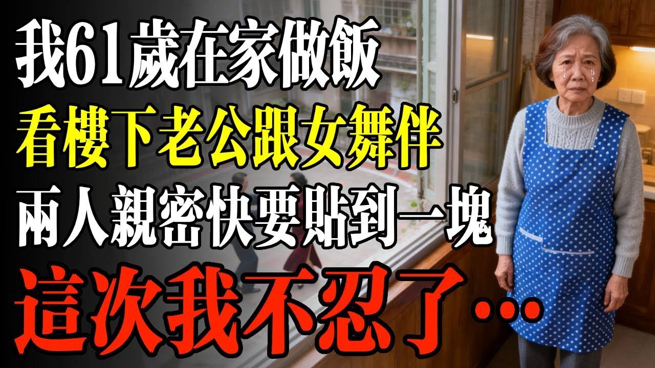 我61歲在家做飯，看樓下老公跟女舞伴，兩人親密快要貼到一塊，這次我不忍了…#幸福 #人生 #故事 #老年 #退休後 #情感 #人生感悟 #養生 #哲理 #老年生活