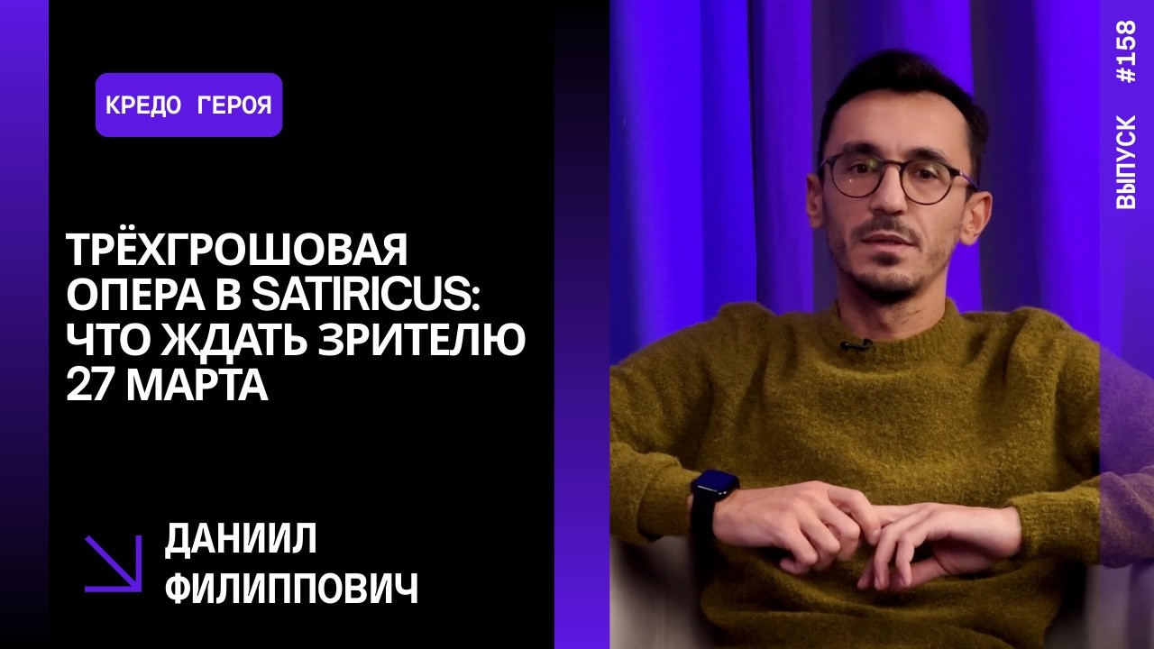 Выпуск 158. Трёхгрошовая опера в Satiricus: что ждать зрителю 27 марта. Даниил Филиппович.