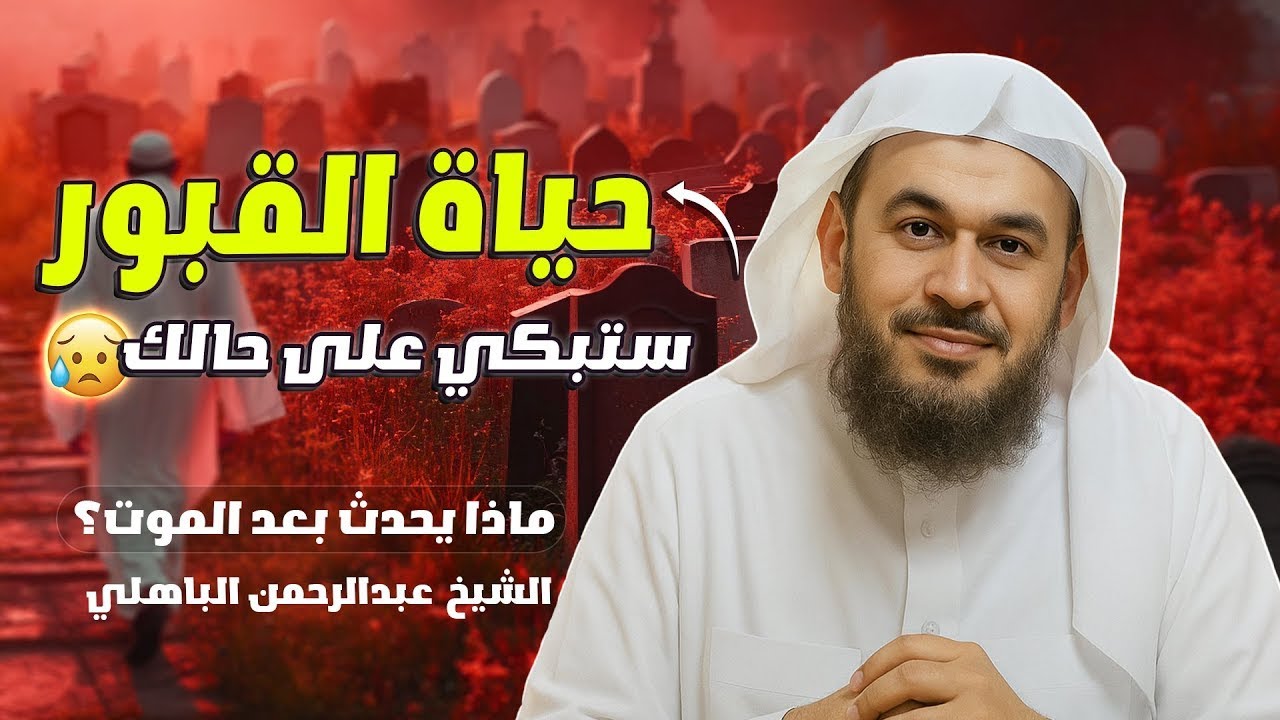 حياة القبور وما يحدث بعد الموت كلام يهز القلوب للشيخ عبد الرحمن الباهلي