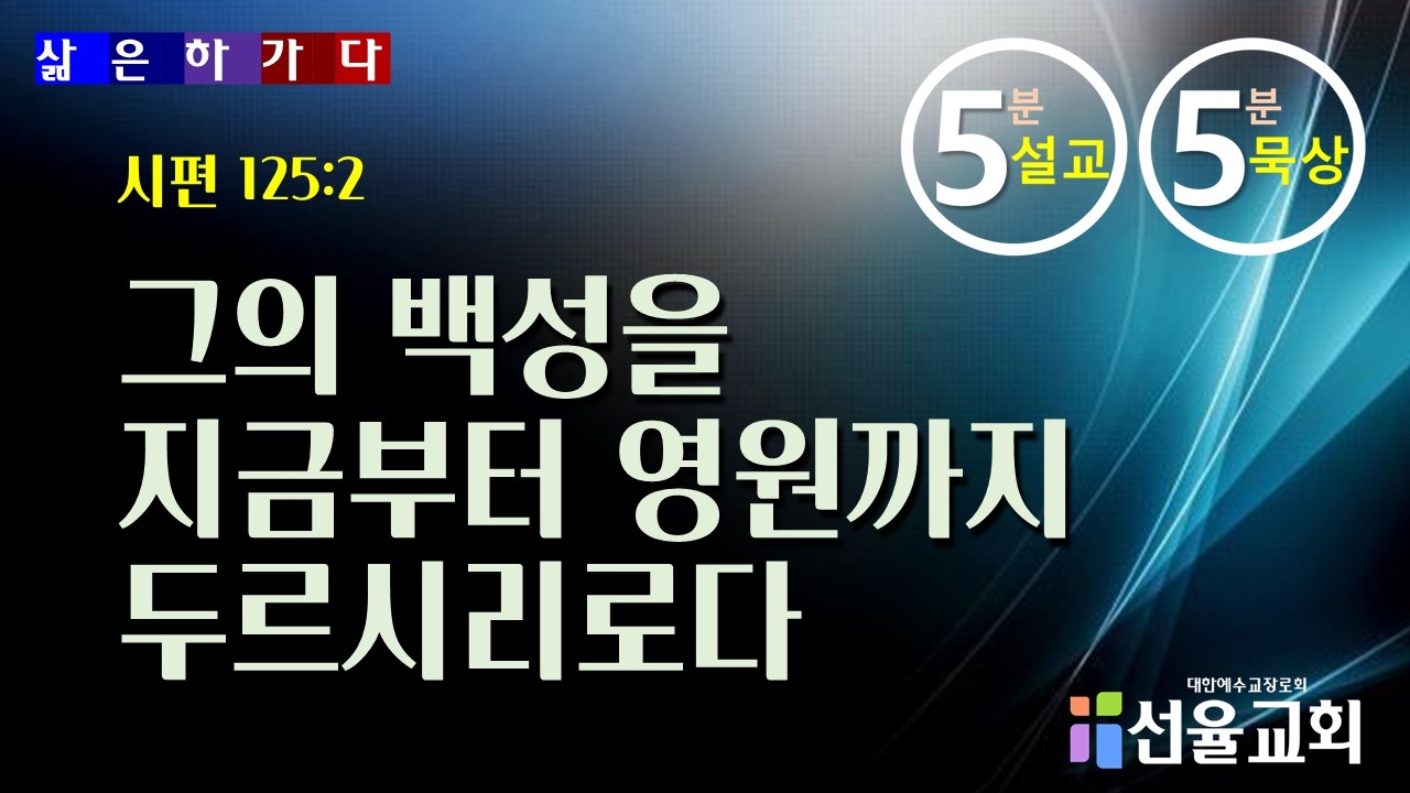 2026. 2. 13(금)  삶은 하가다 _ 5분 설교 5분 묵상 _  “그의 백성을 지금부터 영원까지 두르시리로다”