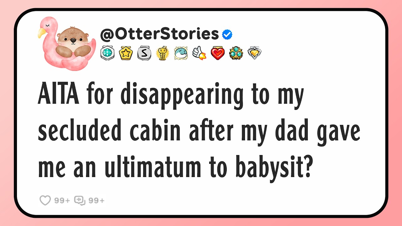 AITA for disappearing to my secluded cabin after my dad gave me an ultimatum to babysit?