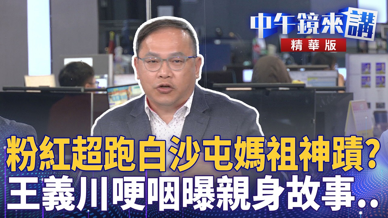 粉紅超跑白沙屯媽祖神蹟？　王義川哽咽曝親身故事..｜尚毅夫 王義川 鍾年晃 王時齊｜潘照文｜【#中午鏡來講】20260413