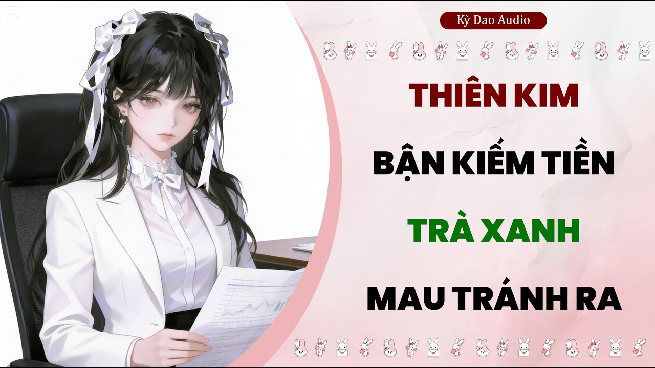 Full audio | (Thiên Kim Bận Kiếm Tiền Trà Xanh Mau Tránh Ra) – Kỳ Dao Audio #truyenaudio