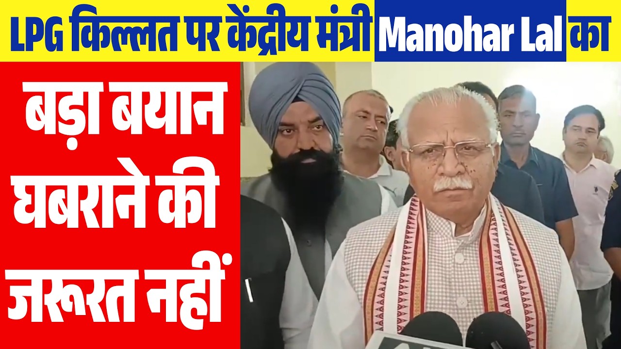 LPG किल्लत पर केंद्रीय मंत्री Manohar Lal का बड़ा बयान -घबराने की जरूरत नहीं
