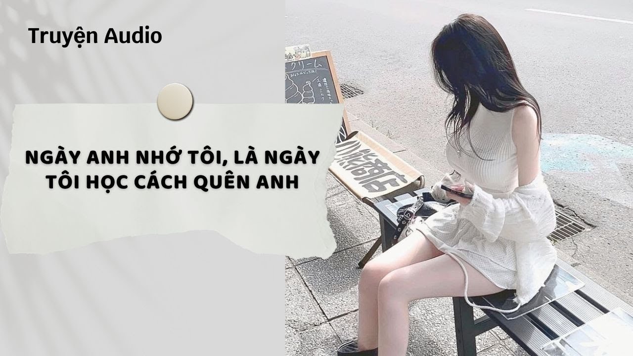Truyện Audio | Ngày Anh Nhớ Tôi, Là Ngày Tôi Học Cách Quên Anh (Full) | Nguyệt Hoa Vy