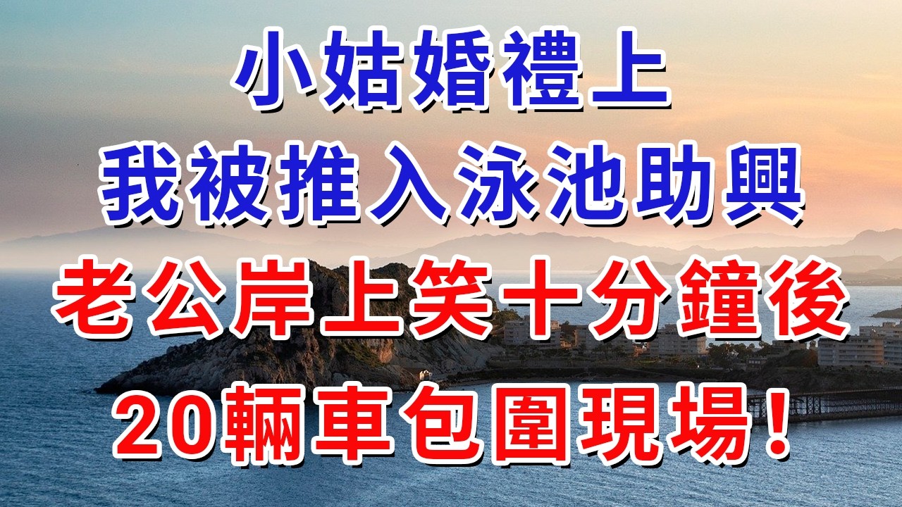 小姑婚禮上，我被推入泳池助興，老公岸上笑十分鐘後，20輛車包圍現場！#生活經驗#情感故事#故事#小說#戀愛#情感#婚姻