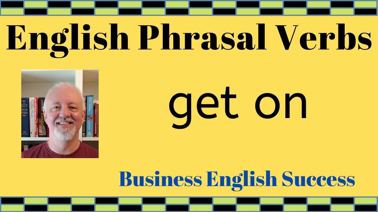 What does get on mean? Get on phrasal verb meanings with examples - Business English Success