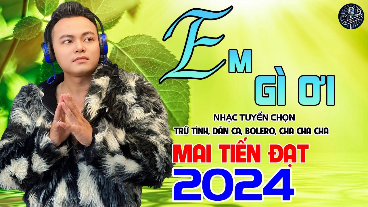 💥Em G&igrave; Ơi - Mai Tiến Đạt💥 LK Cha Cha Cha Hay Nhất 2024, Nhạc Tuyển Chọn Kh&ocirc;ng Ai S&aacute;nh Bằng 💥.