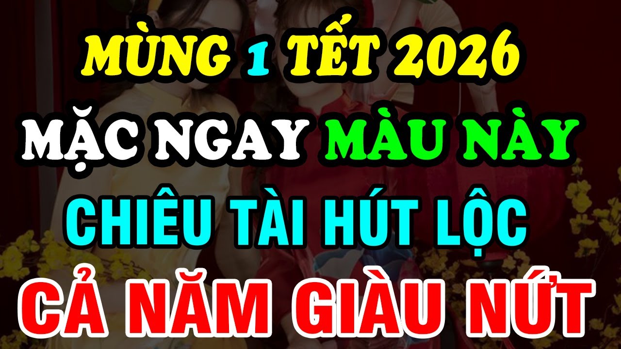 Mùng 1 Tết 2026, Cứ Mặc Đồ Màu Này: Cả Năm May Mắn, Tiền Bạc Hanh Thông, Tài Lộc Hưng Vượng