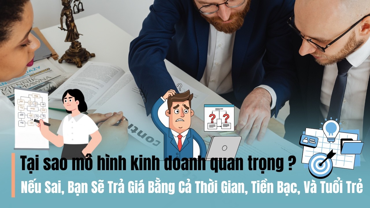 Tại Sao Mô Hình Kinh Doanh Quan Trọng? | Nếu Sai, Bạn Sẽ Trả Giá Bằng Cả Thời Gian, Tiền Bạc...