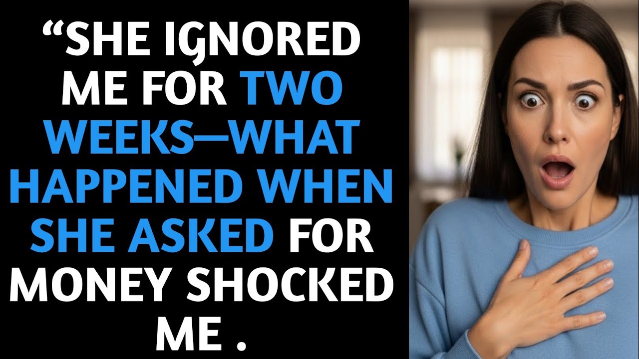 “She Ignored Me for Two Weeks—What Happened When She Asked for Money Shocked Me -