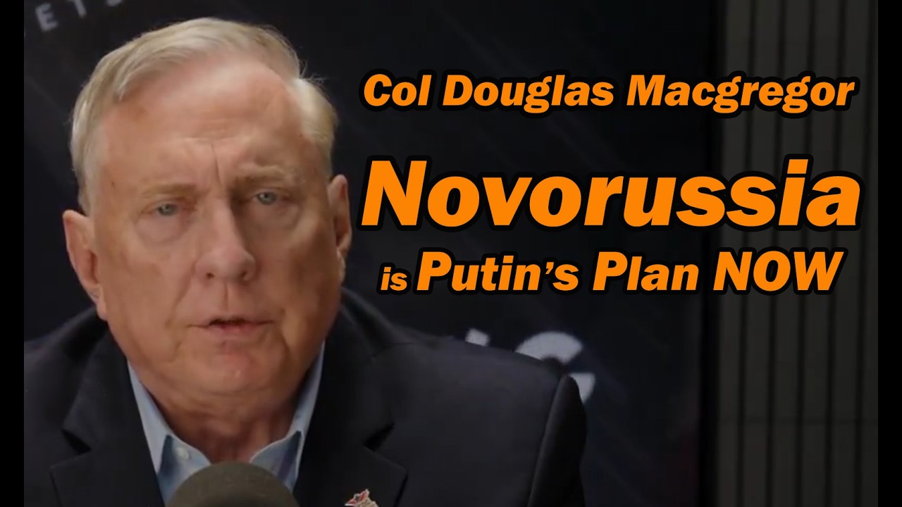 Col Doug Macgregor: NOVORUSSIA is PUTIN'S PLAN NOW
