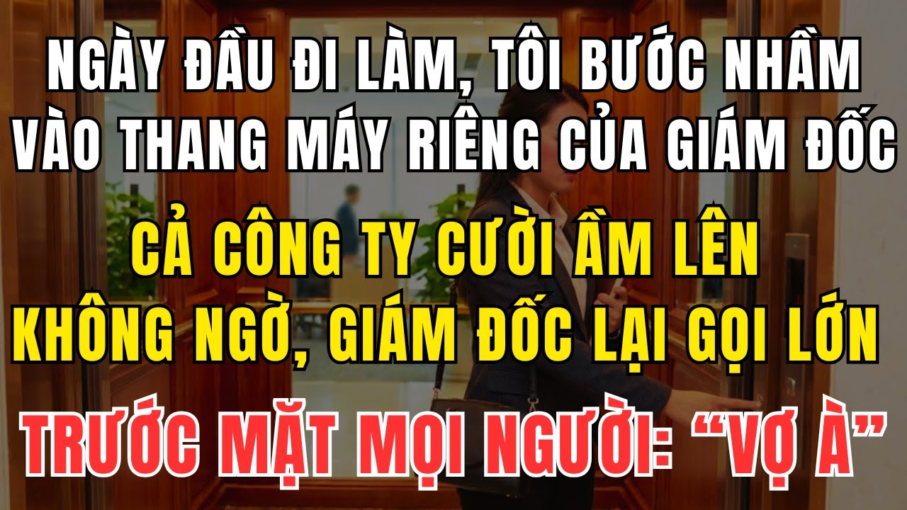 Ngày Đầu Tiên Đi Làm, Tôi Lỡ Bước Nhầm Vào Thang Máy Riêng Của Giám Đốc, Cả Công Ty Cười Ầm Lên