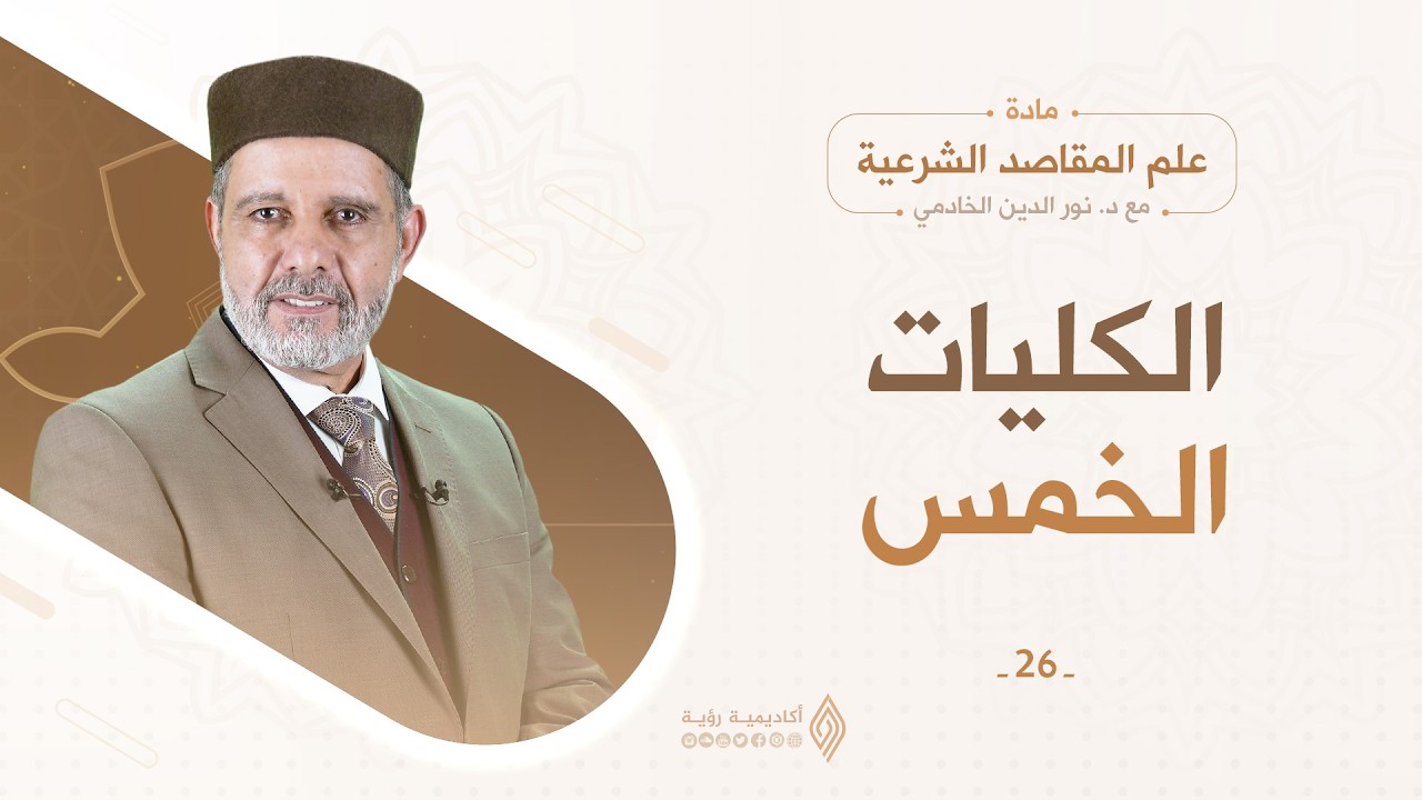 المقاصد الكلية الخمس - د. نور الدين الخادمي - علم المقاصد الشرعية - الحلقة 26