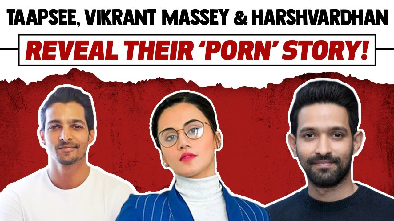 Taapsee,Vikrant Massey & Harshvardhan Reveal their ‘PORN’ story!