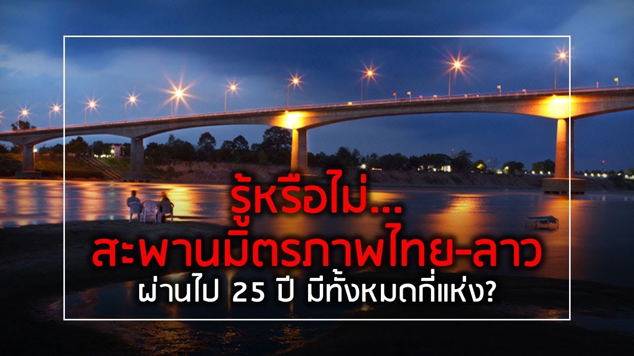 รู้หรือไม่...สะพานมิตรภาพไทย-ลาว ผ่านไป 25 ปี มีทั้งหมดกี่แห่ง?