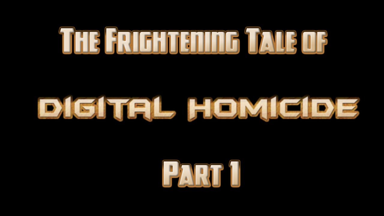 The Frightening Tale of Digital Homicide, Part 1