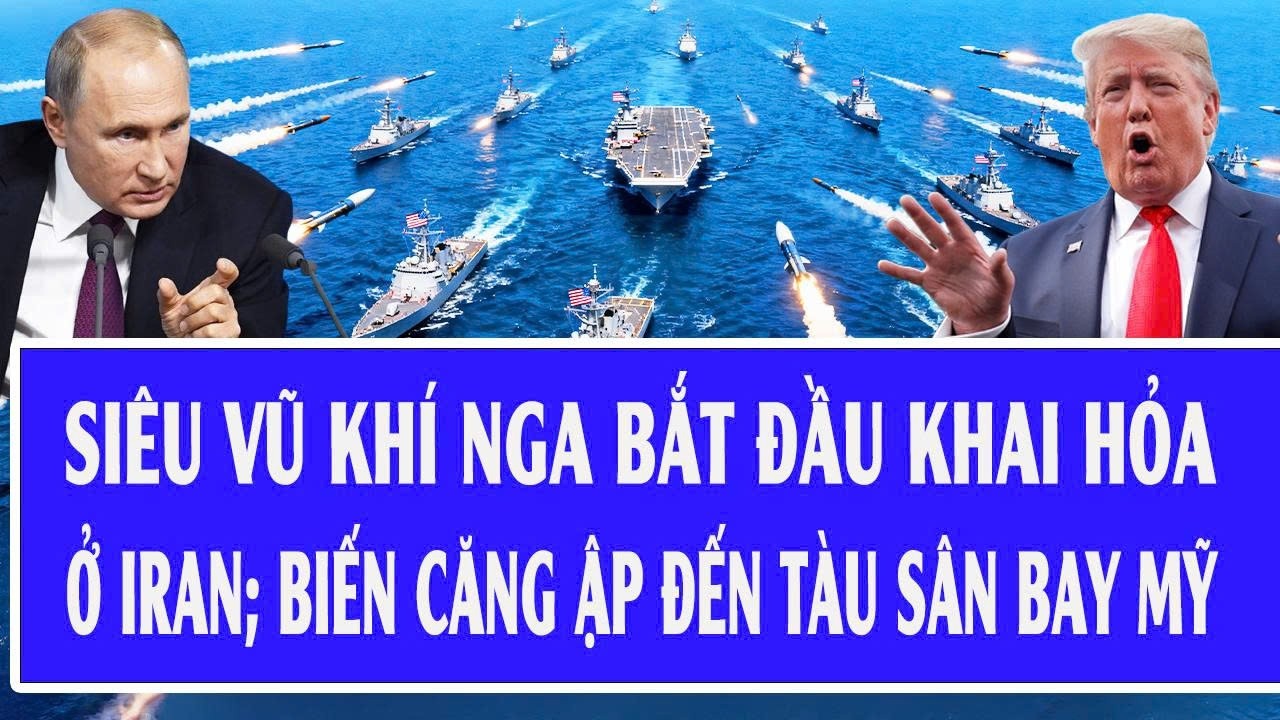 Quốc tế hôm nay 24/2: Siêu vũ khí Nga bắt đầu khai hỏa ở Iran; biến căng ập đến tàu sân bay Mỹ