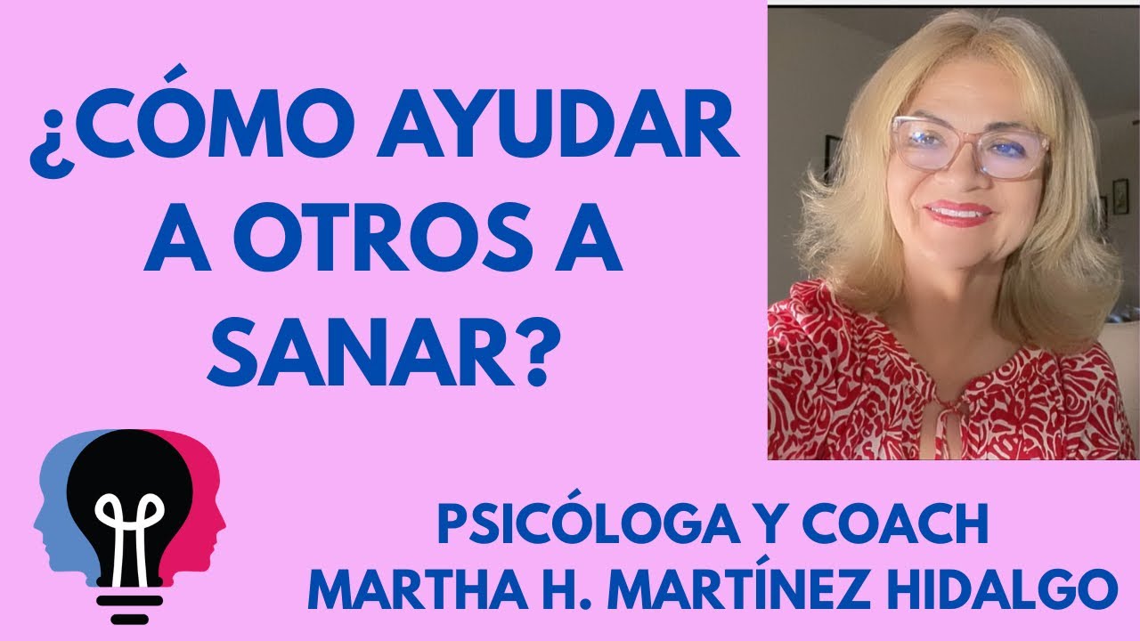 КАК ПОМОЧЬ ДРУГИМ ИСЦЕЛИТЬСЯ? Психолог и коуч Марта Х. Мартинес Идальго