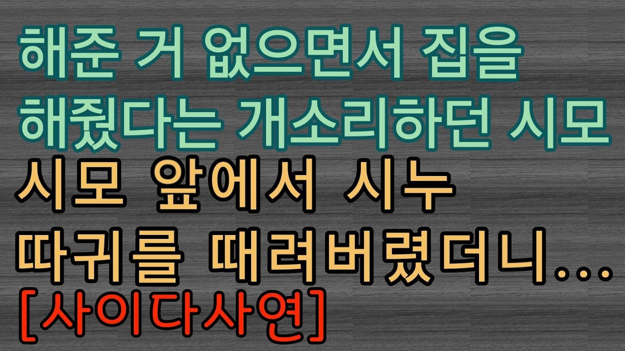 [사이다사연] 집해줬다고 뻥치던 시모 앞에서 시누 싸대기 때렸어요.