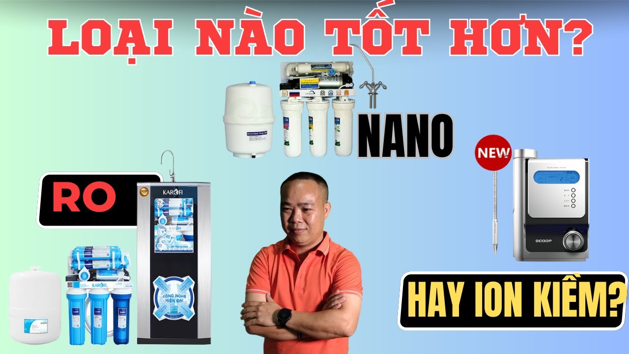 Nên mua máy lọc nước RO, Nano hay ion kiềm? Loại nào tốt hơn? - Phan Thanh Vĩnh