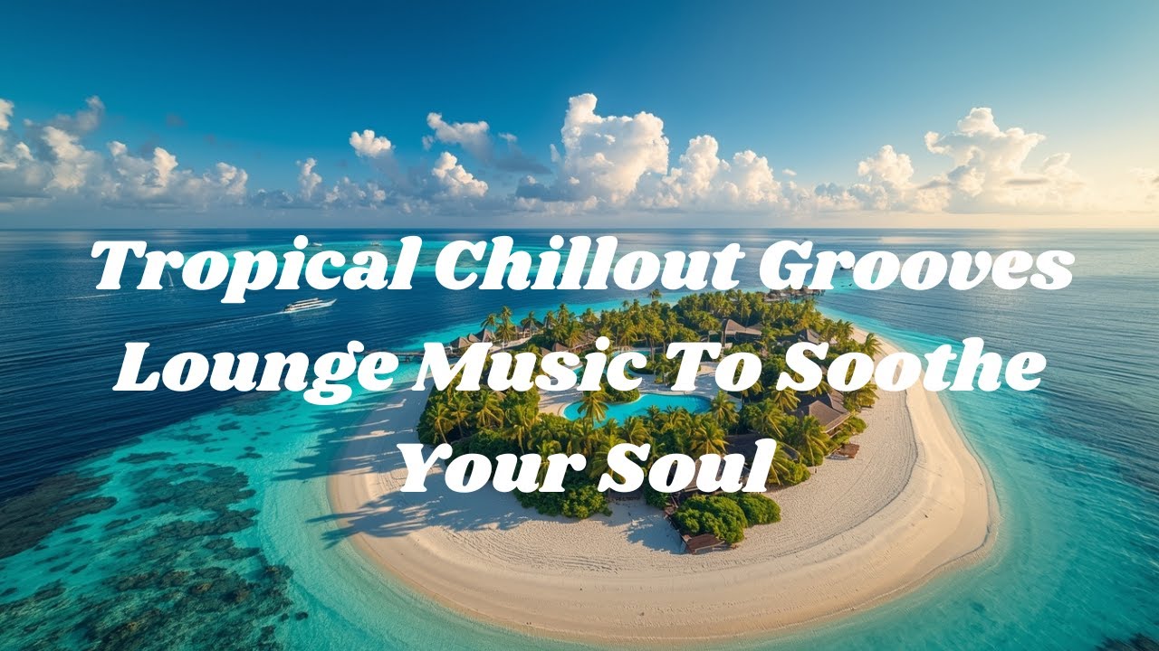 Tropical Chillout Grooves. Lounge Music To Soothe Your Soul