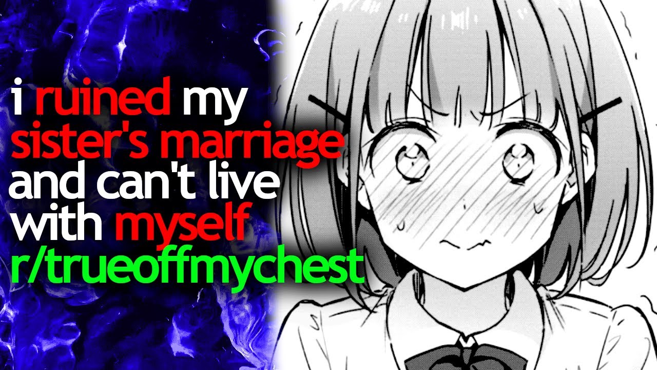 i RUINED my SISTER'S MARRIAGE and CAN'T LIVE with MYSELF - r/trueoffmychest