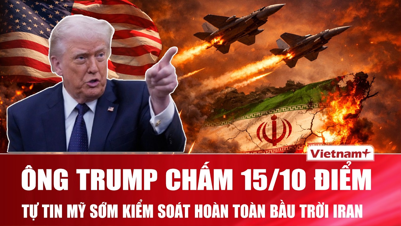 Ông Trump chấm chiến dịch tấn công Tehran “15 trên 10 điểm”, tự tin sớm kiểm soát không phận Iran
