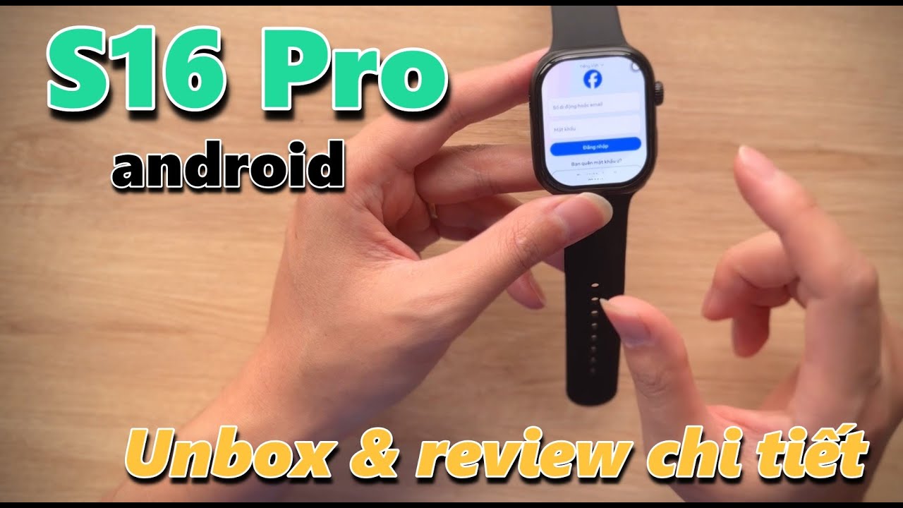 ĐỒNG HỒ ANDROID S16 PRO - UNBOX VÀ REVIEW CHI TIẾT