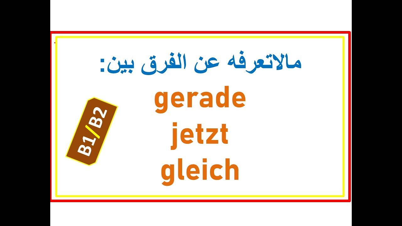 مالاتعرفه عن الفرق بين الكلمات gerade, jetzt, gleich