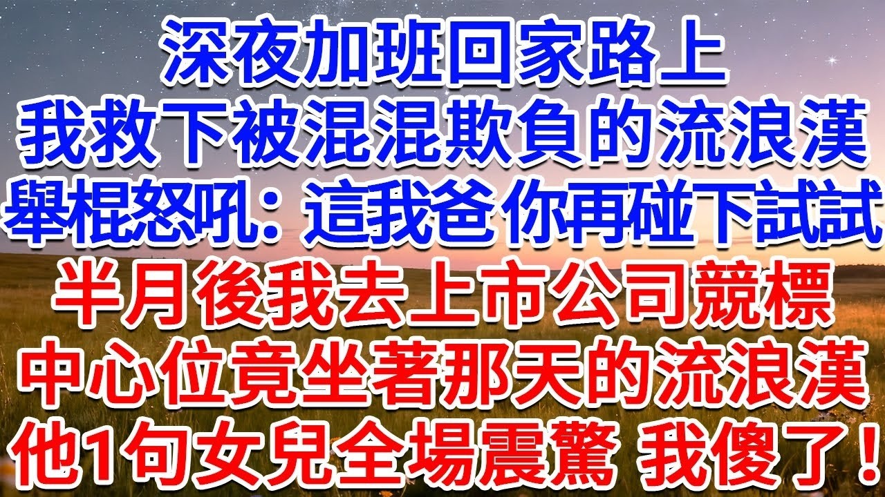 深夜加班回家路上，我救下被混混欺負的流浪漢，舉棍怒吼：這我爸 你再碰下試試！半月後我去上市公司競標，中心位竟坐著那天的流浪漢，他1句女兒全場震驚 我傻了！#為人處世 #生活經驗 #情感故事 #故