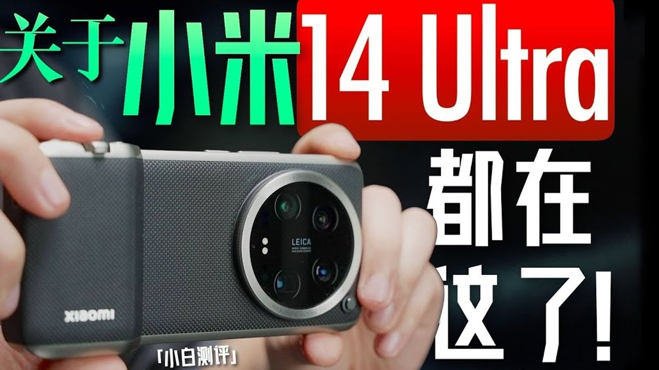 「小白」小米14 Ultra全面测评：手感进化 全能旗舰？
