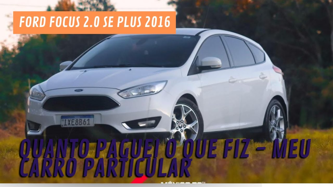 FORD FOCUS 2.0 SE PLUS 2016 - QUANTO PAGUEI O QUE FIZ - MEU CARRO PARTICULAR