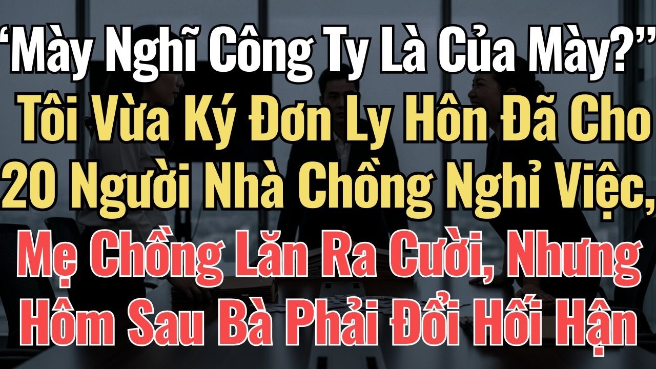 “Mày Nghĩ Công Ty Là Của Mày ” Tôi Vừa Ly Hôn Đã Cho 20 Người Nhà Chồng Nghỉ Việc, Mẹ Chồng Lăn Ra C