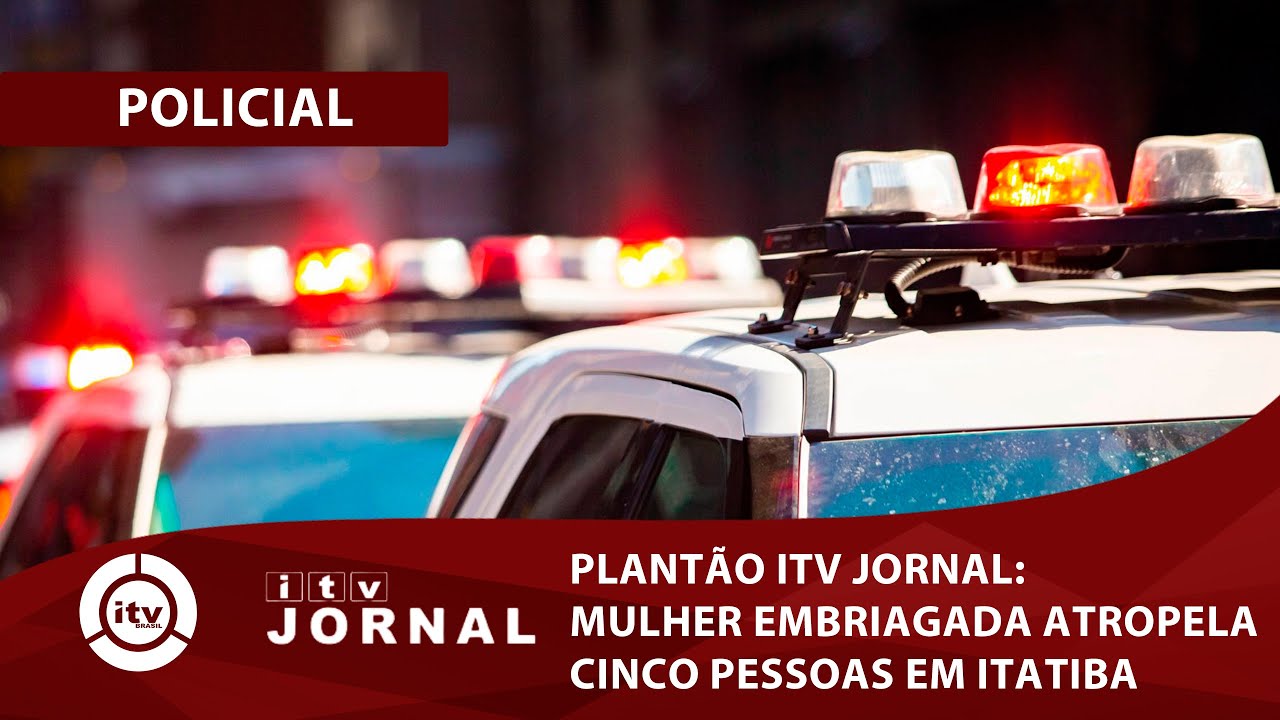 PLANTÃO ITV JORNAL: MULHER EMBRIAGADA ATROPELA CINCO PESSOAS EM ITATIBA