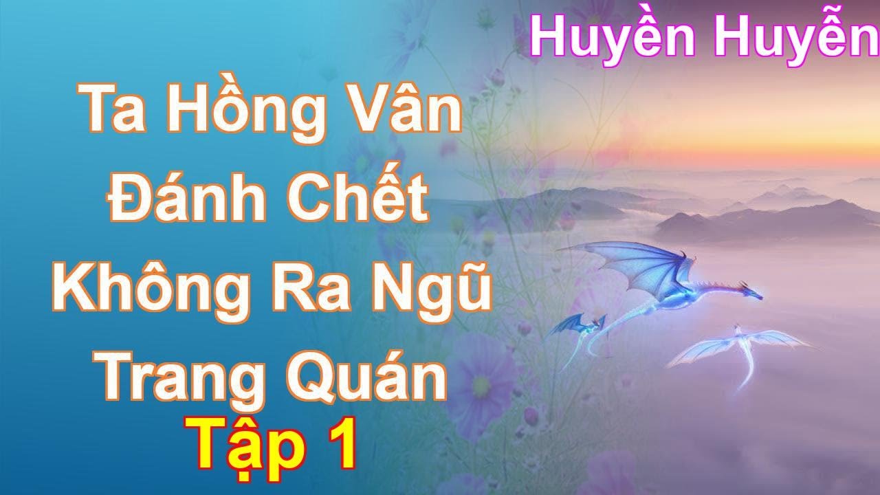 Ta Hồng Vân Đánh Chết Không Ra Ngũ Trang Quán Tập 1: Chương 1 Tới 87 - Huyền Huyễn