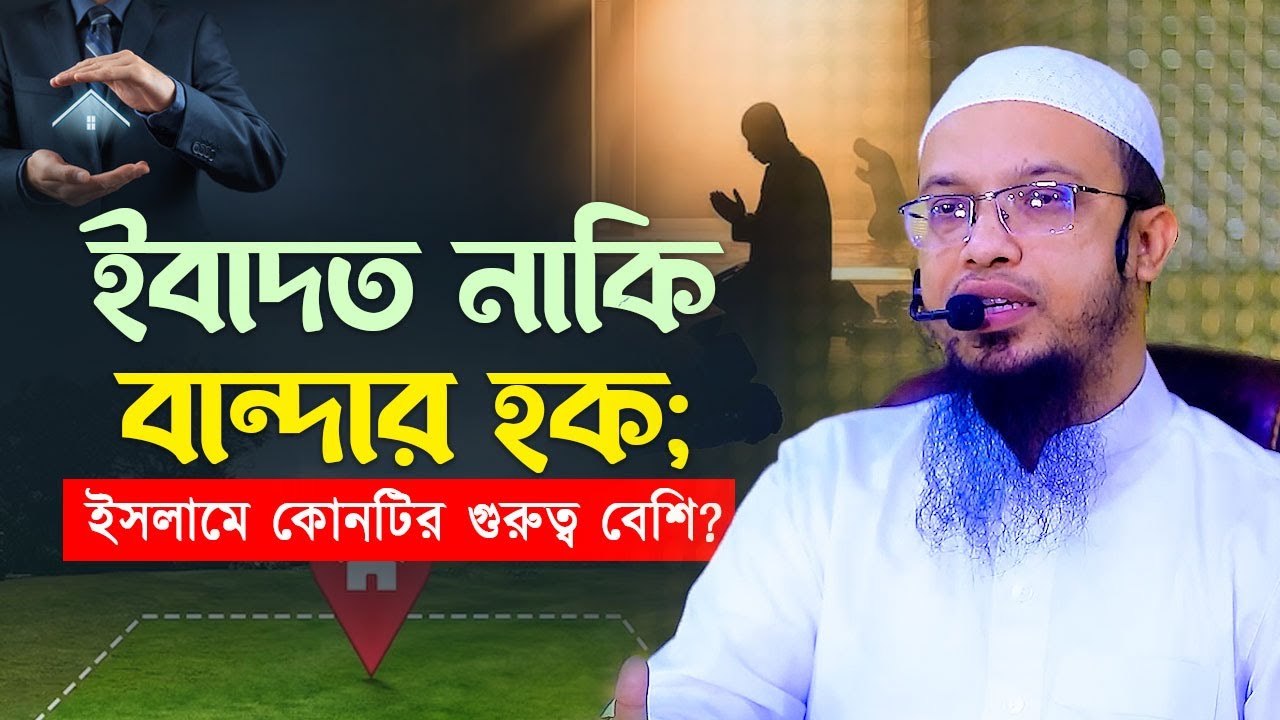 ইবাদত নাকি বান্দার হক; ইসলামে কোনটির গুরুত্ব বেশি?