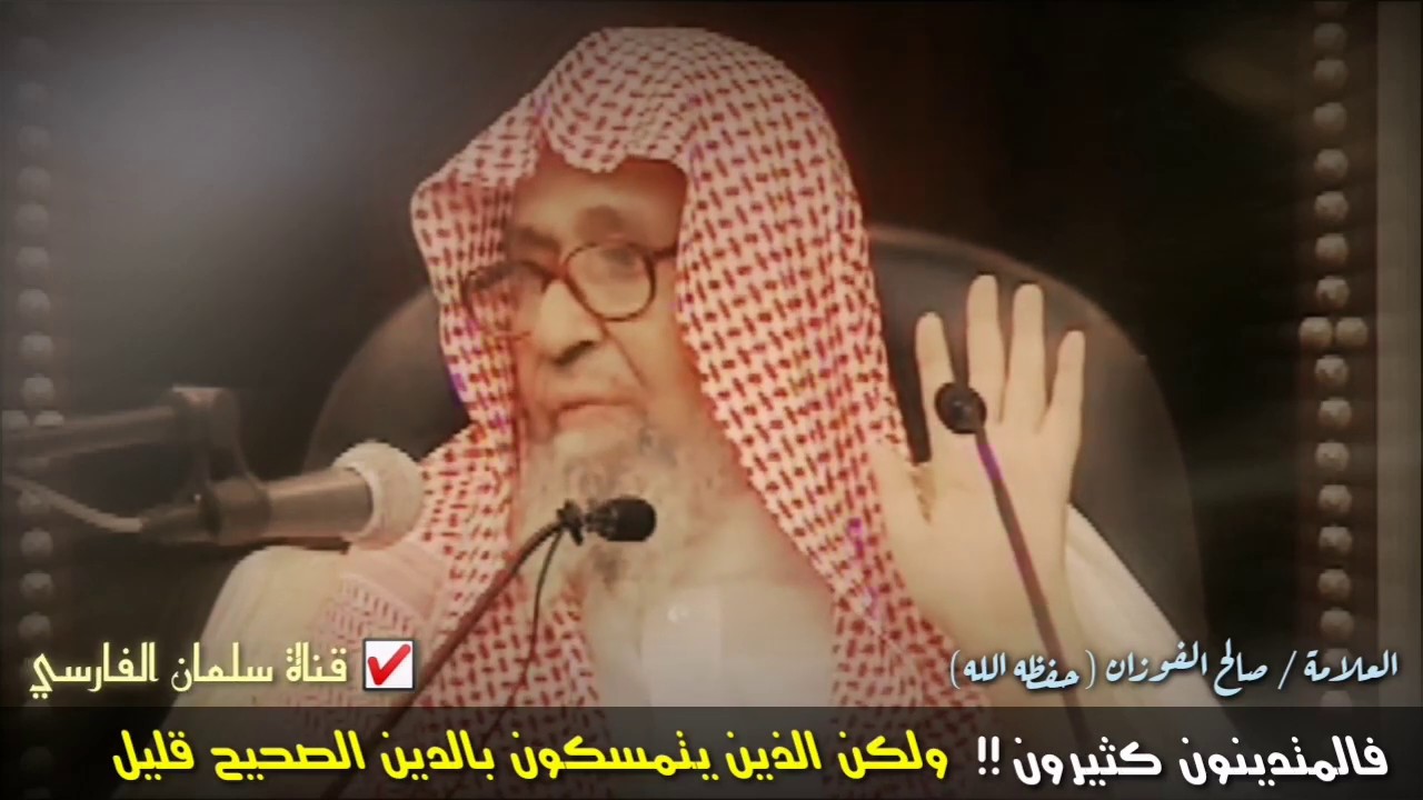 صالح الفوزان : فالمتدينون كثيرون !! ولكن الذين يتمسكون بالدين الصحيح قليل