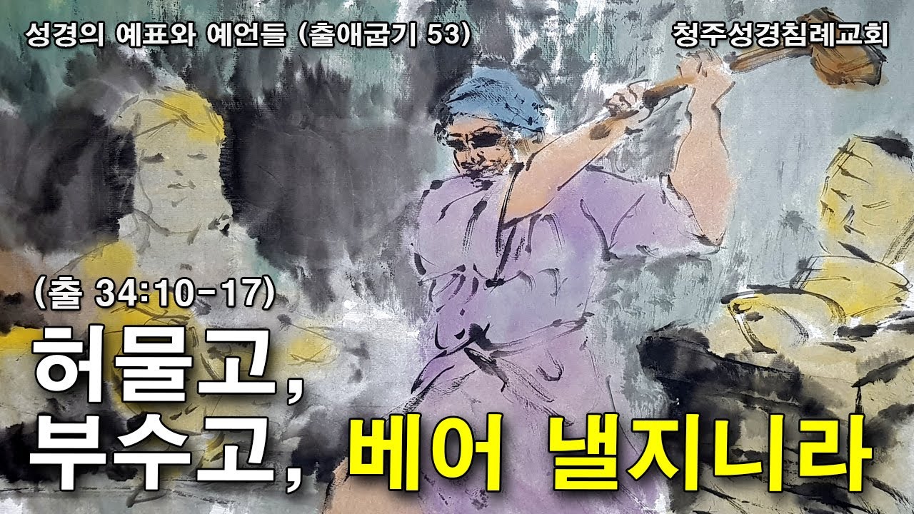 (6.29)【성경의 예표와 예언들-출애굽기 53】허물고, 부수고, 베어낼지니라 (출 34:10-17) 청주성경침례교회 오후설교