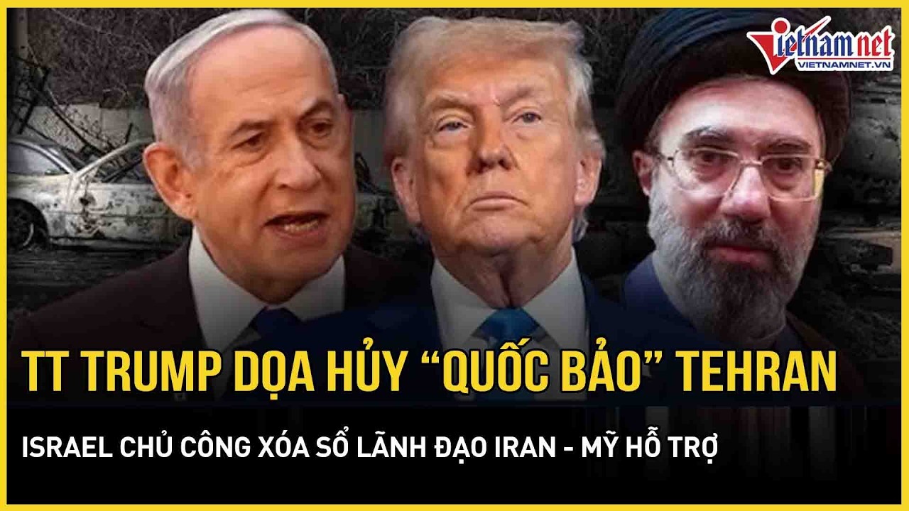 TT Trump dọa phá hủy toàn bộ “quốc bảo”Tehran, Israel chủ công xóa sổ giới lãnh đạo Iran - Mỹ hỗ trợ