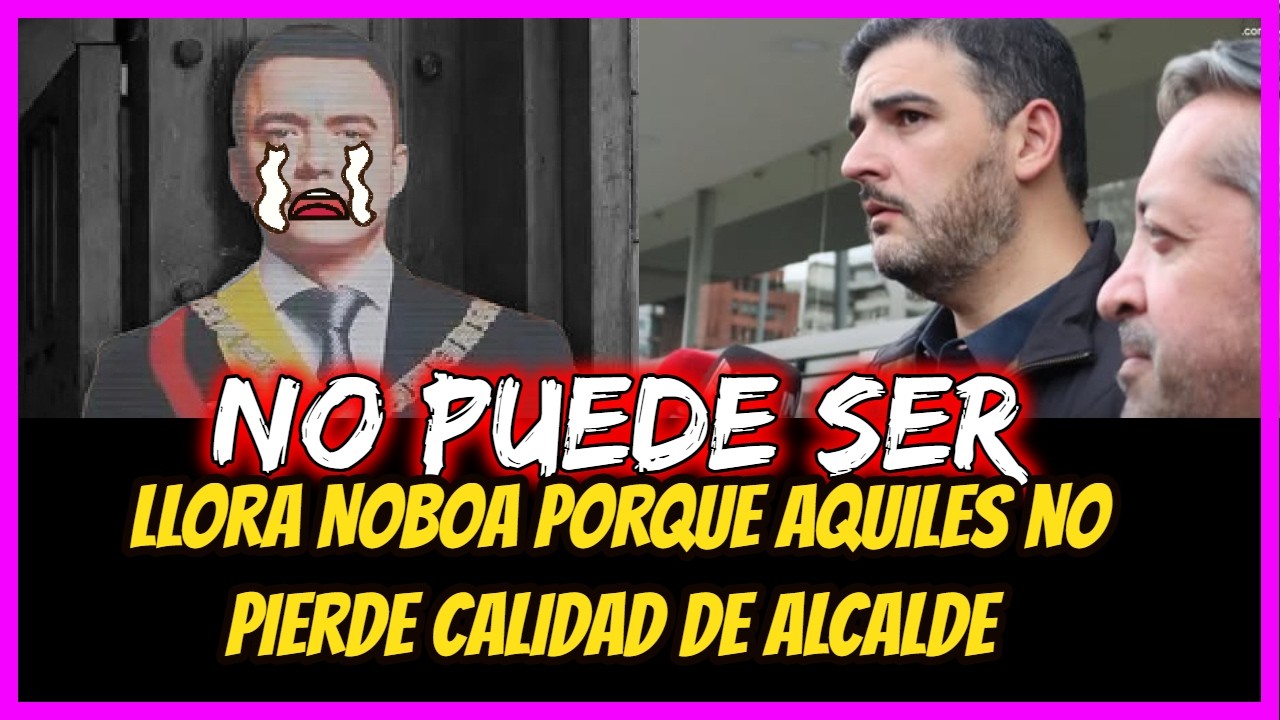 No puede ser.  Llora Noboa porque Aquiles no pierde calidad de Alcalde