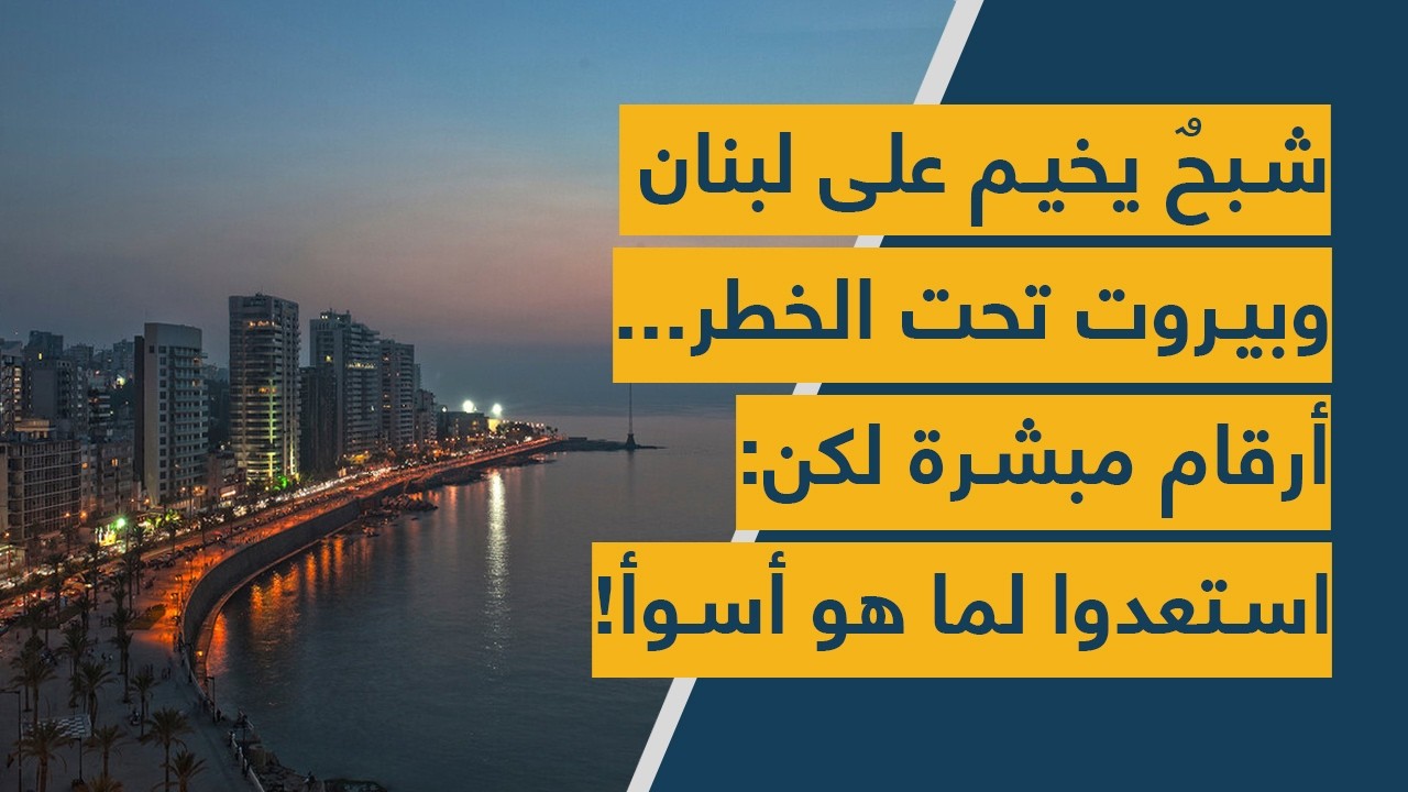 شبحٌ يخيم على لبنان وبيروت تحت الخطر... أرقام مبشرة لكن: استعدوا لما هو أسوأ!