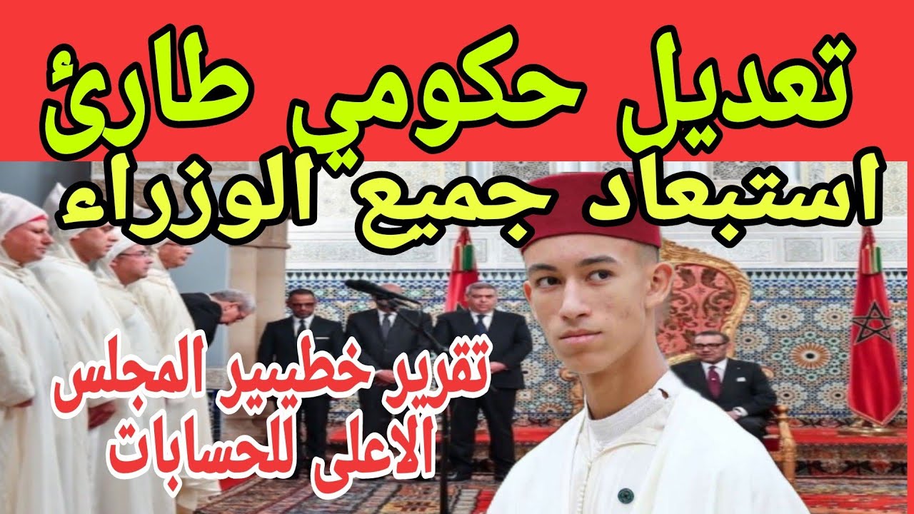 تعديل حكومي طارئ واستبعاد جميع وزراء ملك محمد سادس و مولاي الحسن وتقرير خطيىيىر مجلس اعلى للحسابات