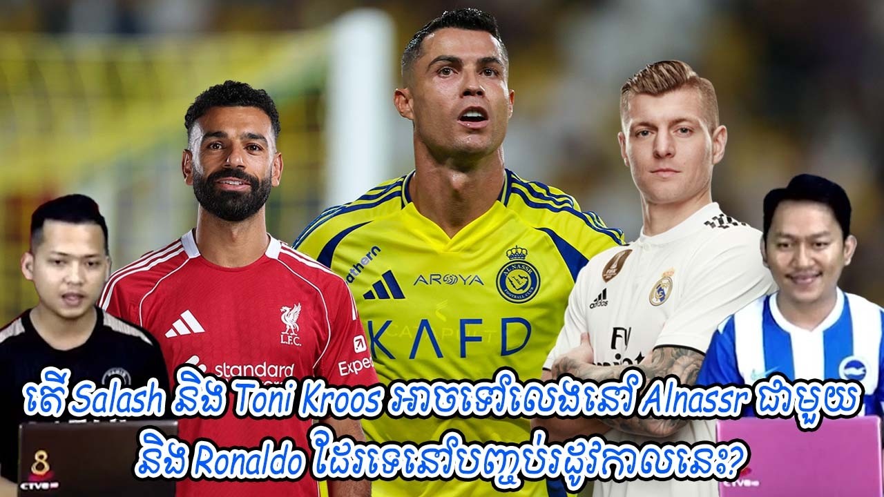 តើ Salash និង Toni Kroos អាចទៅលេងនៅ Alnassr ជាមួយនិង Ronaldo ដែរទេនៅបញ្ចប់រដូវកាលនេះ?