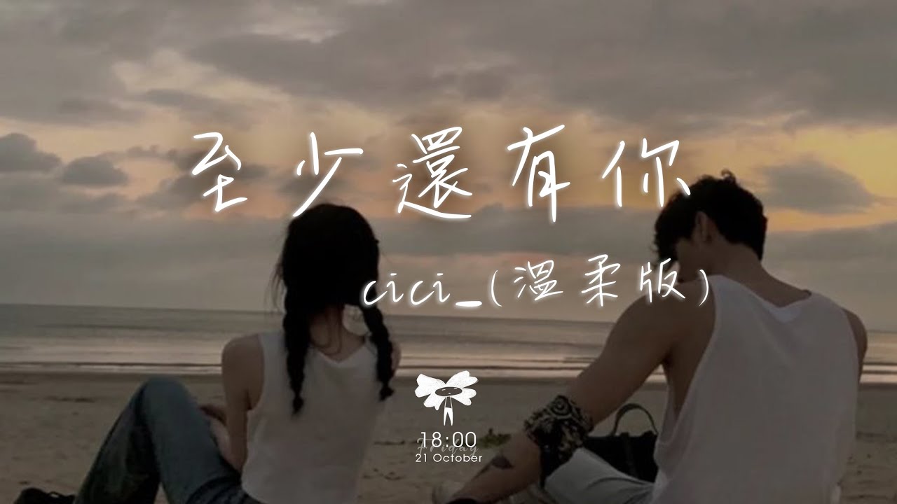 cici_ - 至少還有你(溫柔版)「如果全世界我也可以放棄至少還有你值得我去珍惜」【動態歌詞】♪