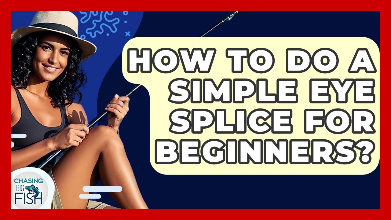 How To Do A Simple Eye Splice For Beginners? - Chasing Big Fish
