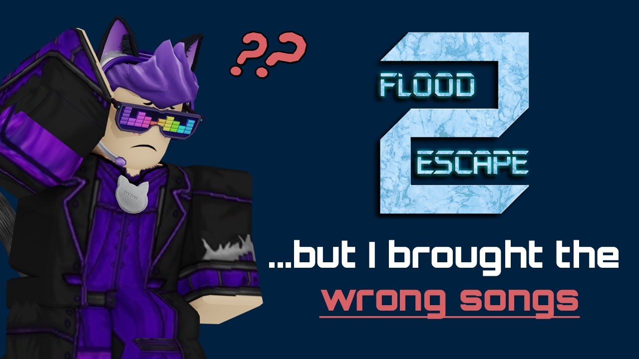 Flood Escape 2 but I brought the wrong songs